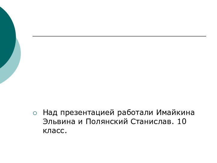 Над презентацией работали Имайкина Эльвина и Полянский Станислав. 10 класс.