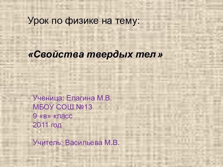 Урок по физике на тему:«Свойства твердых тел »Ученица: Елагина М.В.МБОУ СОШ №139