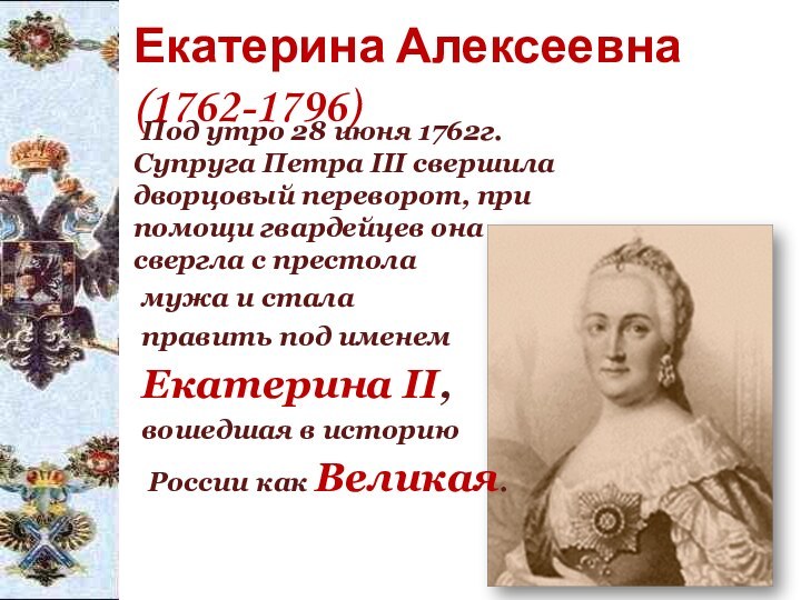 Екатерина Алексеевна (1762-1796)	Под утро 28 июня 1762г. Супруга Петра III свершила дворцовый