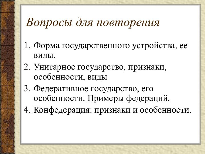 Вопросы для повторенияФорма государственного устройства, ее виды.Унитарное государство, признаки, особенности, видыФедеративное государство,