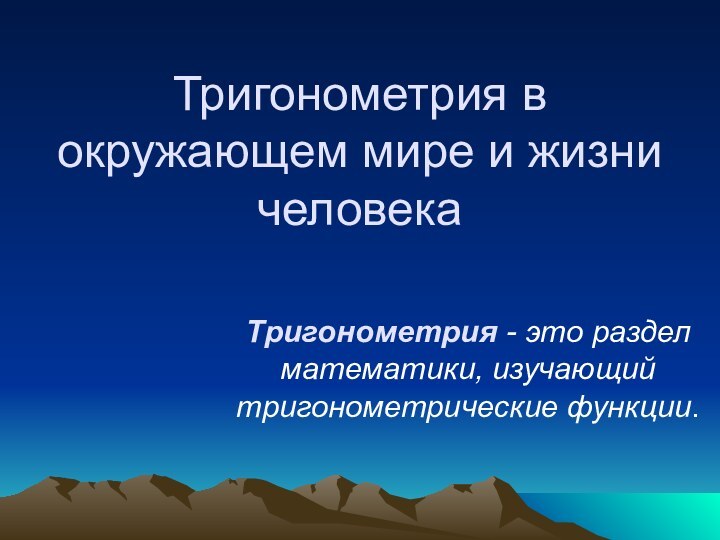 Тригонометрия в окружающем мире и жизни человека Тригонометрия - это раздел математики, изучающий тригонометрические функции.