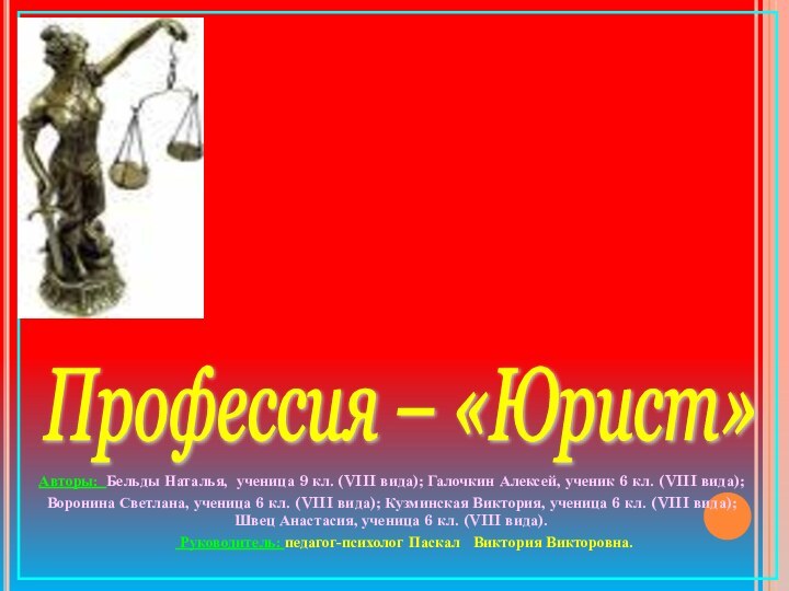 Профессия – «Юрист» Авторы: Бельды Наталья, ученица 9 кл. (VIII вида); Галочкин