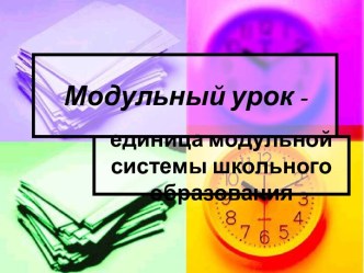 Модульный урок - единица модульной системы школьного образования