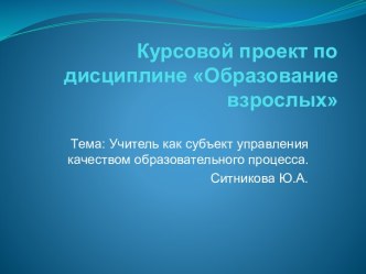 Образование взрослых. Учитель как субъект управления качеством образовательного процесса