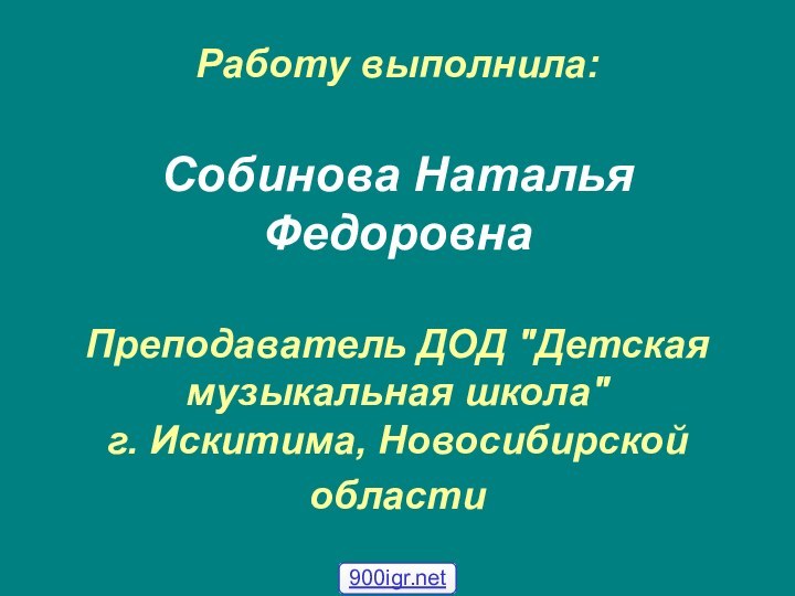 Работу выполнила:  Собинова Наталья Федоровна  Преподаватель ДОД 