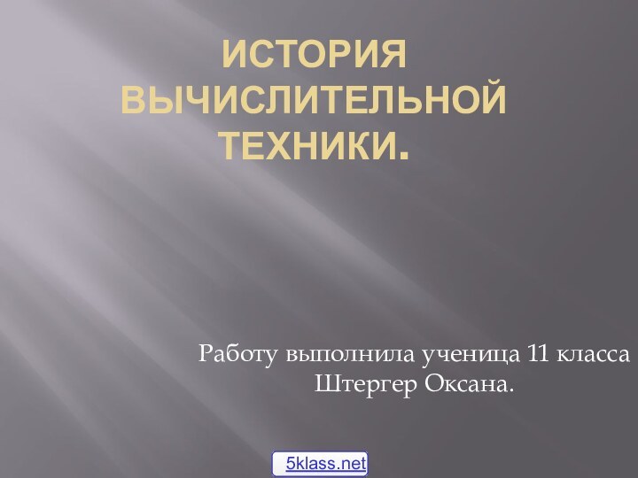 История вычислительной техники.Работу выполнила ученица 11 класса Штергер Оксана.