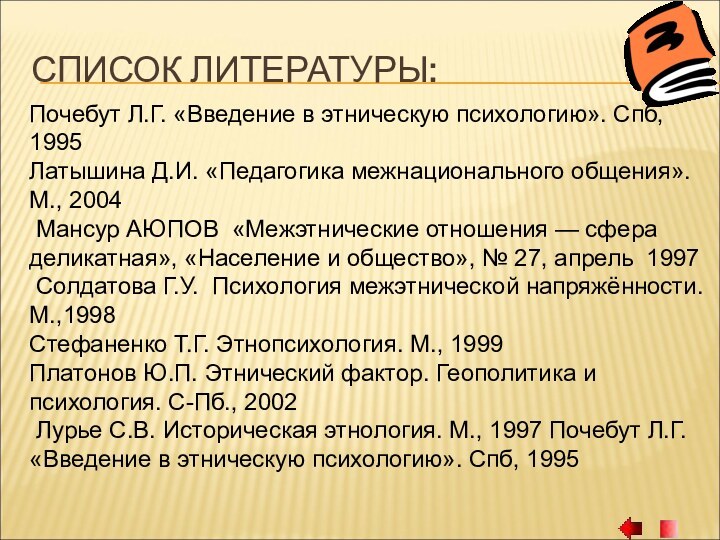 СПИСОК ЛИТЕРАТУРЫ:Почебут Л.Г. «Введение в этническую психологию». Спб, 1995Латышина Д.И. «Педагогика межнационального