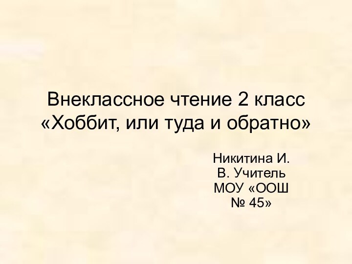 Никитина И.В. Учитель МОУ «ООШ № 45»Внеклассное чтение 2 класс «Хоббит, или туда и обратно»