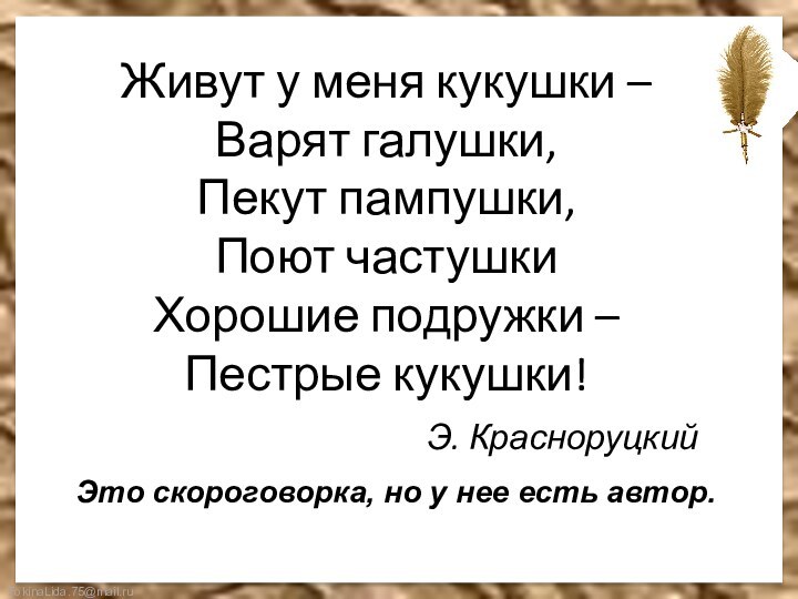 Это скороговорка, но у нее есть автор.Живут у меня кукушки – Варят