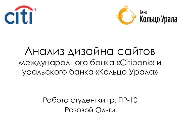 Анализ дизайна сайтов международного банка «Citibank» и уральского банка «Кольцо Урала»Работа студентки гр. ПР-10Розовой Ольги