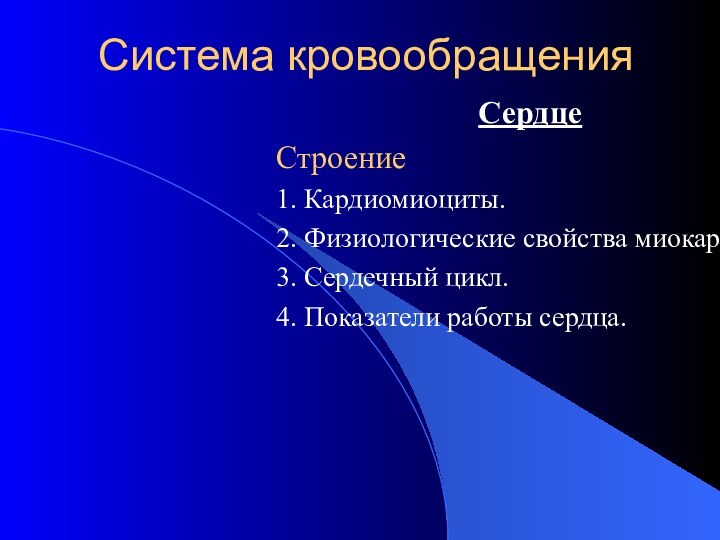 Система кровообращенияСердцеСтроение1. Кардиомиоциты.2. Физиологические свойства миокарда.3. Сердечный цикл.4. Показатели работы сердца.