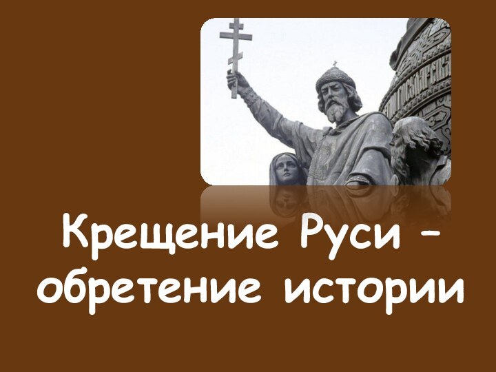 Крещение Руси – обретение истории