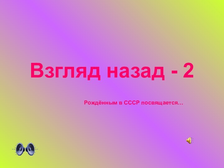 Взгляд назад - 2Рождённым в СССР посвящается…