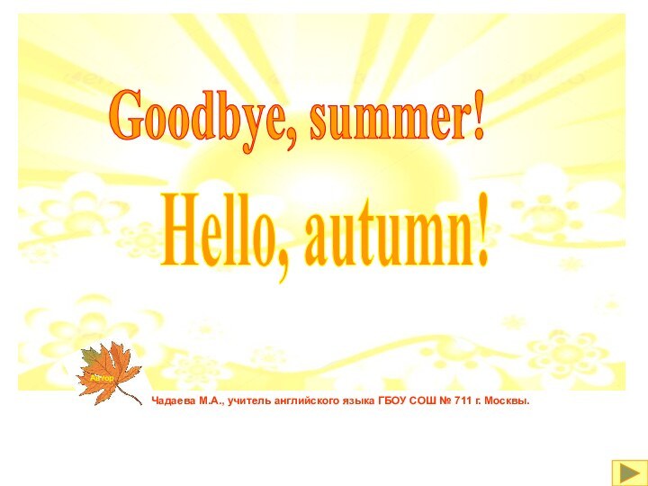 Goodbye, summer!Hello, autumn!Чадаева М.А., учитель английского языка ГБОУ СОШ № 711 г. Москвы.Автор