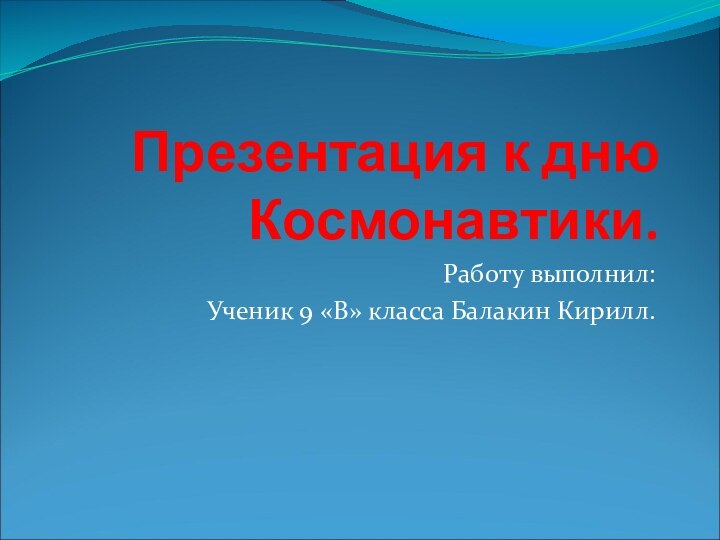 Презентация к дню Космонавтики.Работу выполнил:Ученик 9 «В» класса Балакин Кирилл.