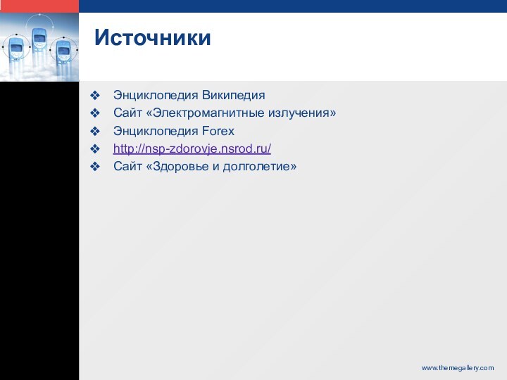 ИсточникиЭнциклопедия ВикипедияСайт «Электромагнитные излучения»Энциклопедия Forexhttp://nsp-zdorovje.nsrod.ru/Сайт «Здоровье и долголетие»www.themegallery.com