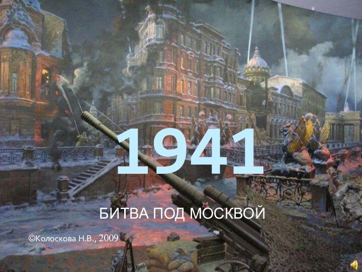 1941БИТВА ПОД МОСКВОЙ     ©Колоскова Н.В., 2009