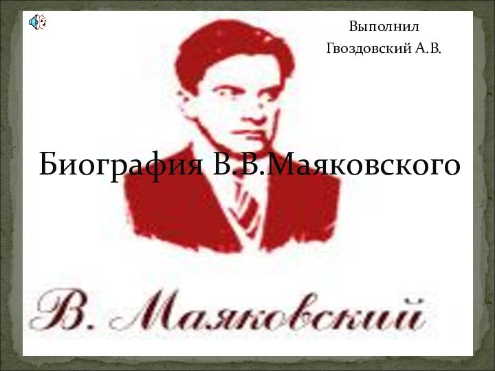 ВыполнилГвоздовский А.В.Биография В.В.Маяковского