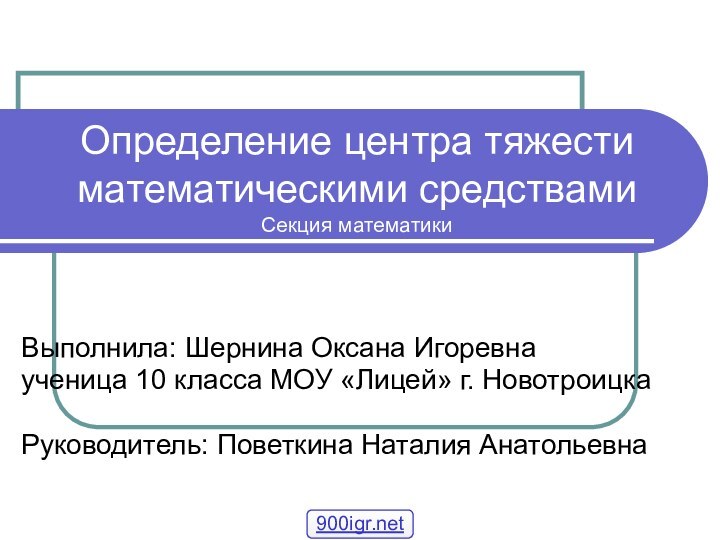 Определение центра тяжести математическими средствами Секция математикиВыполнила: Шернина Оксана Игоревнаученица 10 класса