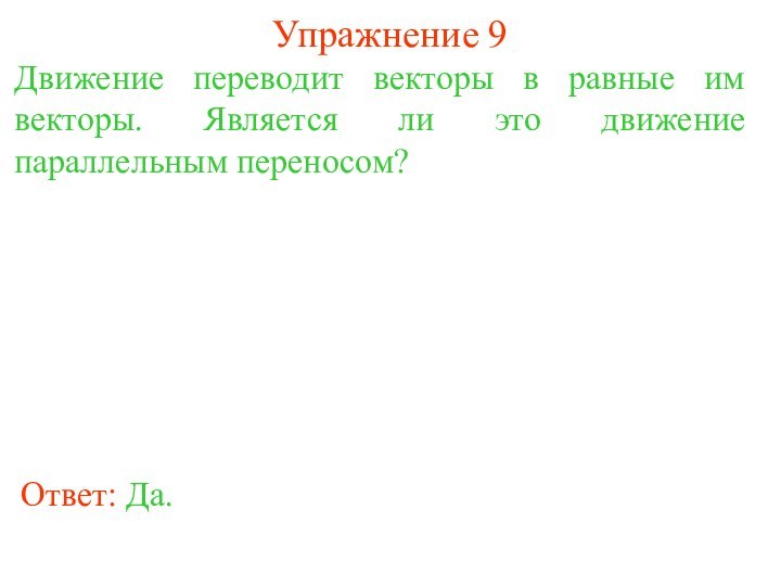 Упражнение 9Движение переводит векторы в равные им векторы. Является ли это движение параллельным переносом?Ответ: Да.