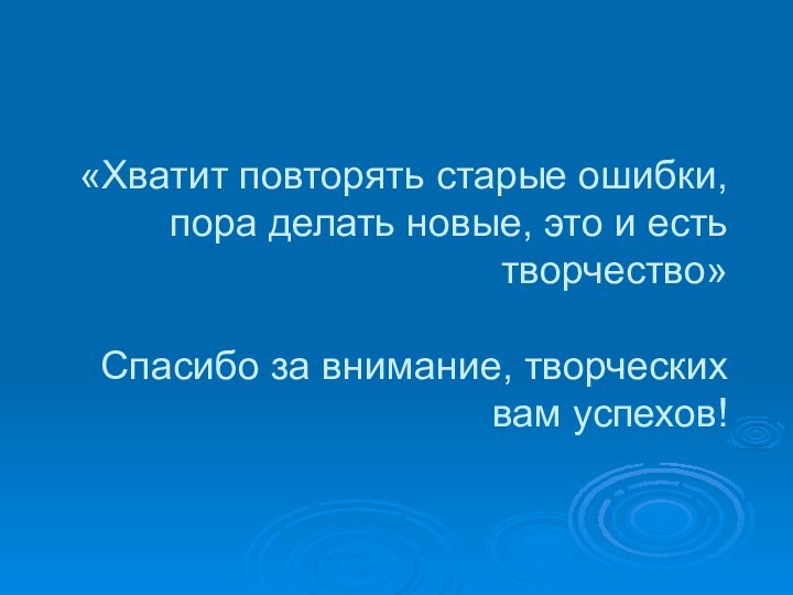 «Хватит повторять старые ошибки, пора делать новые, это и есть творчество»