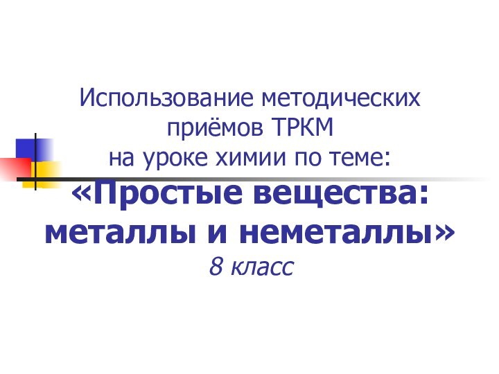 Использование методических приёмов ТРКМ на уроке химии по теме: «Простые вещества: