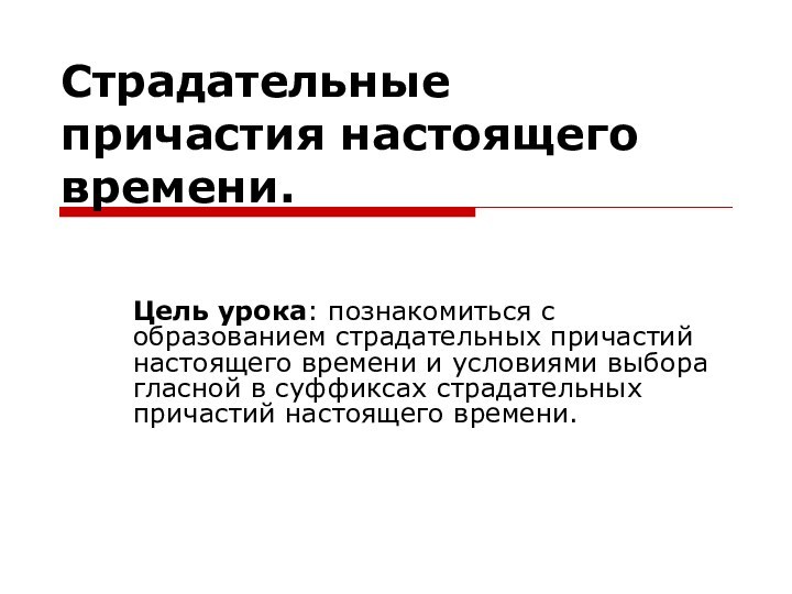 Страдательные причастия настоящего времени. Цель урока: познакомиться с образованием страдательных причастий настоящего