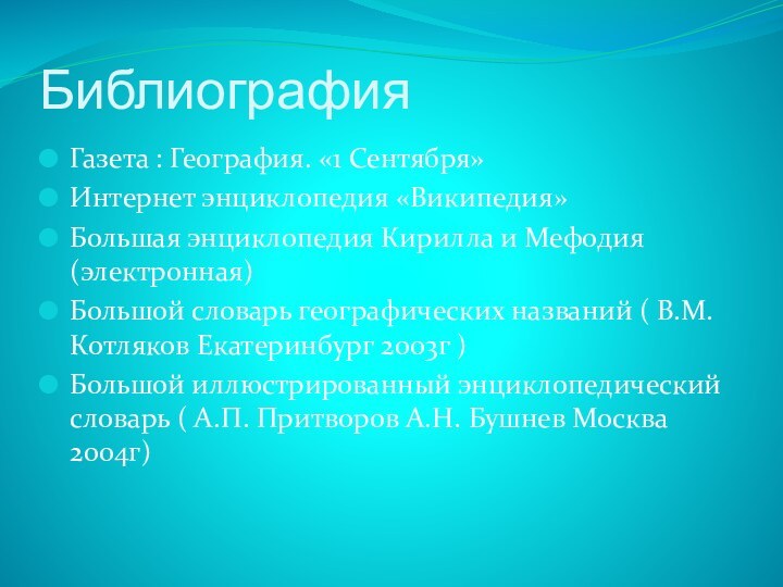 БиблиографияГазета : География. «1 Сентября» Интернет энциклопедия «Википедия»Большая энциклопедия Кирилла и Мефодия