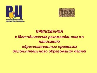 ПРИЛОЖЕНИЯ к Методическим рекомендациям по написанию образовательных программ дополнительного образования детей