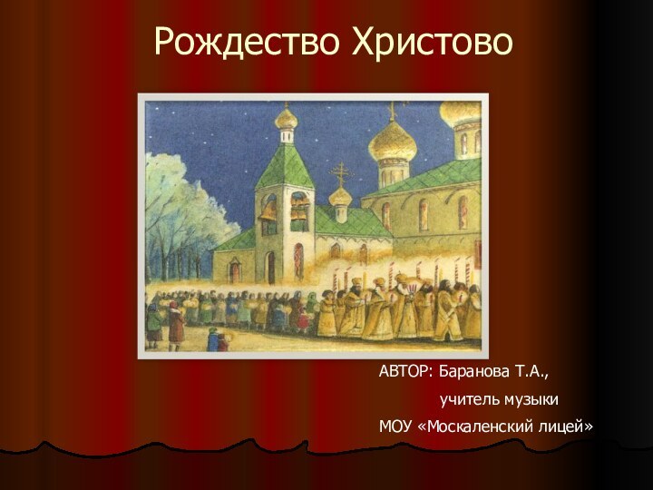 Рождество ХристовоАВТОР: Баранова Т.А.,       учитель музыкиМОУ «Москаленский лицей»