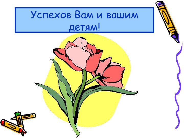 Успехов Вам и вашим детям!