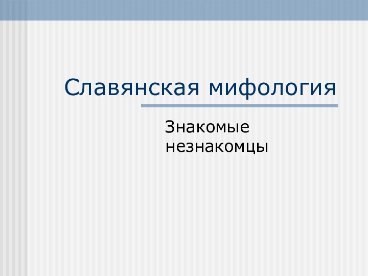 Славянская мифологияЗнакомые незнакомцы