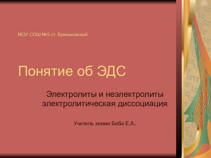 МОУ СОШ №5 ст. Бриньковской   Понятие об ЭДСЭлектролиты и неэлектролитыэлектролитическая