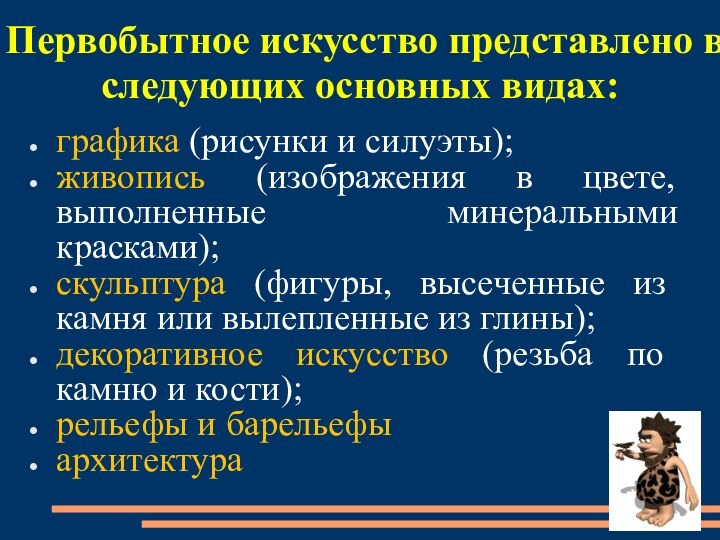 Первобытное искусство представлено в следующих основных видах:графика (рисунки и силуэты);живопись (изображения в