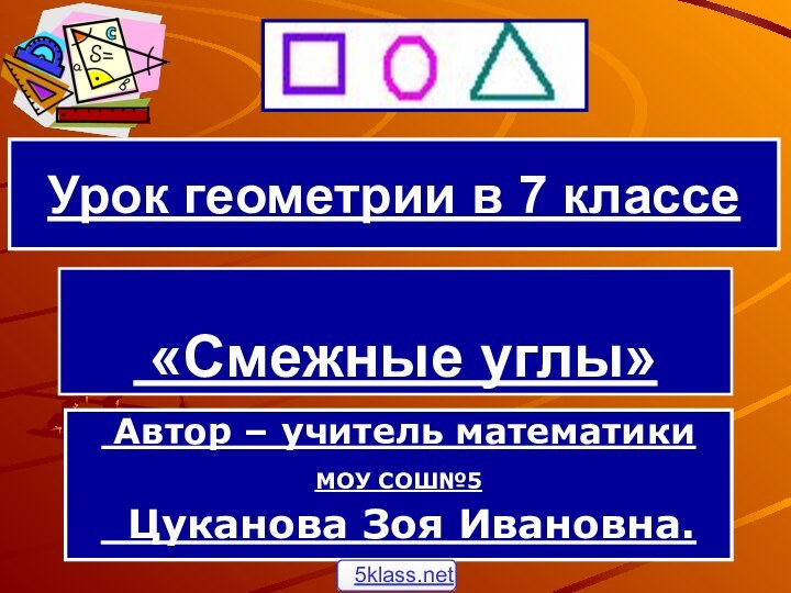 «Смежные углы» Автор – учитель математики МОУ СОШ№5  Цуканова Зоя