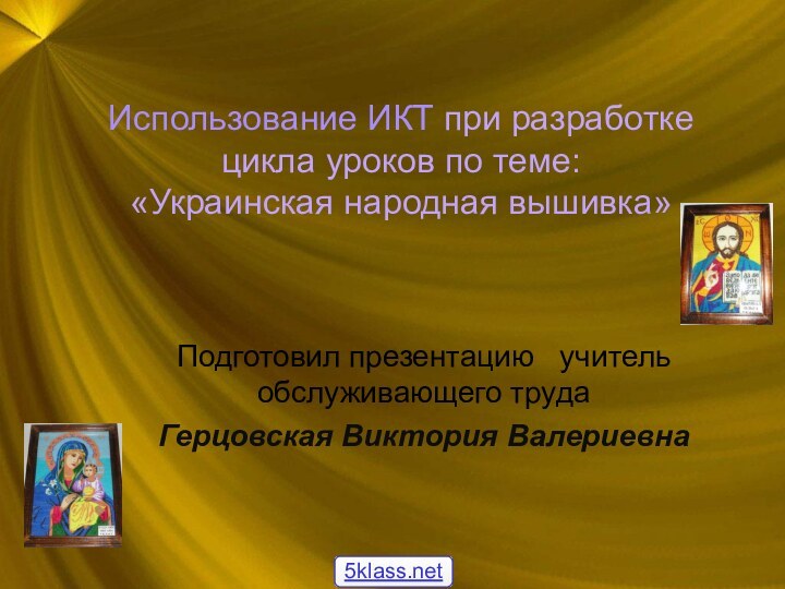 Использование ИКТ при разработке цикла уроков по теме:  «Украинская народная вышивка»Подготовил