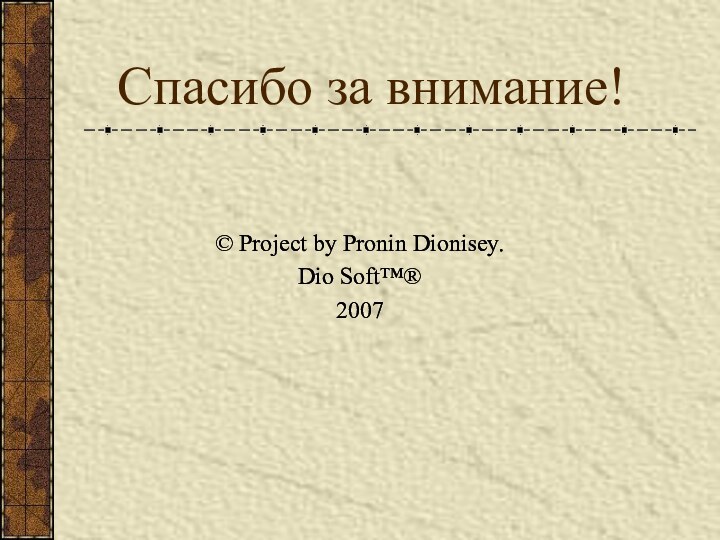Спасибо за внимание!© Project by Pronin Dionisey.Dio Soft™®2007© Project by Pronin Dionisey.Dio Soft™®2007