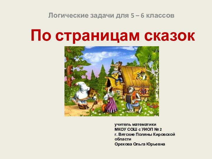 По страницам сказокЛогические задачи для 5 – 6 классовучитель математики МКОУ СОШ