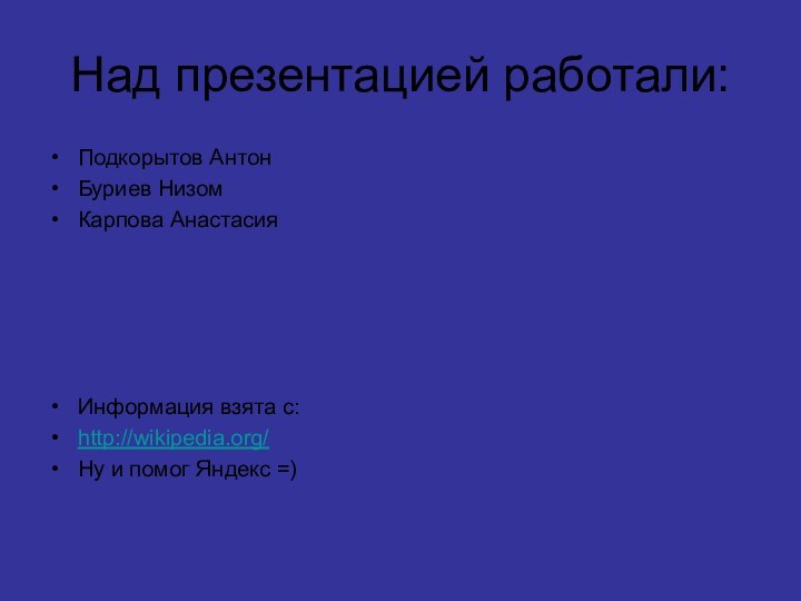 Над презентацией работали:Подкорытов АнтонБуриев НизомКарпова АнастасияИнформация взята с:http://wikipedia.org/Ну и помог Яндекс =)