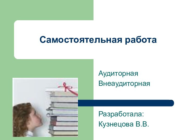 АудиторнаяВнеаудиторнаяРазработала:Кузнецова В.В.Самостоятельная работа