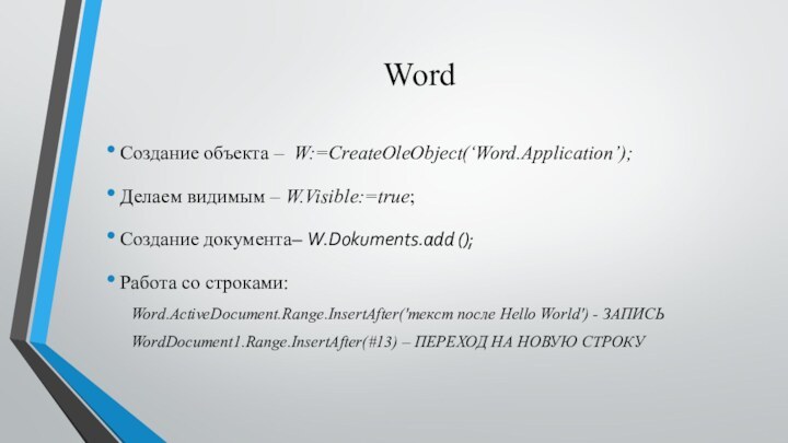 WordСоздание объекта – W:=CreateOleObject(‘Word.Application’); Делаем видимым – W.Visible:=true;Создание документа– W.Dokuments.add ();Работа со