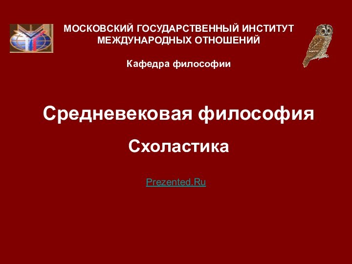 Средневековая философия СхоластикаМОСКОВСКИЙ ГОСУДАРСТВЕННЫЙ ИНСТИТУТ МЕЖДУНАРОДНЫХ ОТНОШЕНИЙ  Кафедра философииPrezented.Ru