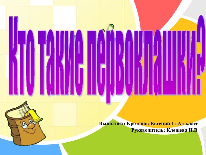 Выполнил: Кротенок Евгений 1 «А» классРуководитель: Клещева И.В.Кто такие первоклашки?