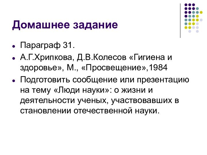 Домашнее заданиеПараграф 31.А.Г.Хрипкова, Д.В.Колесов «Гигиена и здоровье», М., «Просвещение»,1984Подготовить сообщение или презентацию