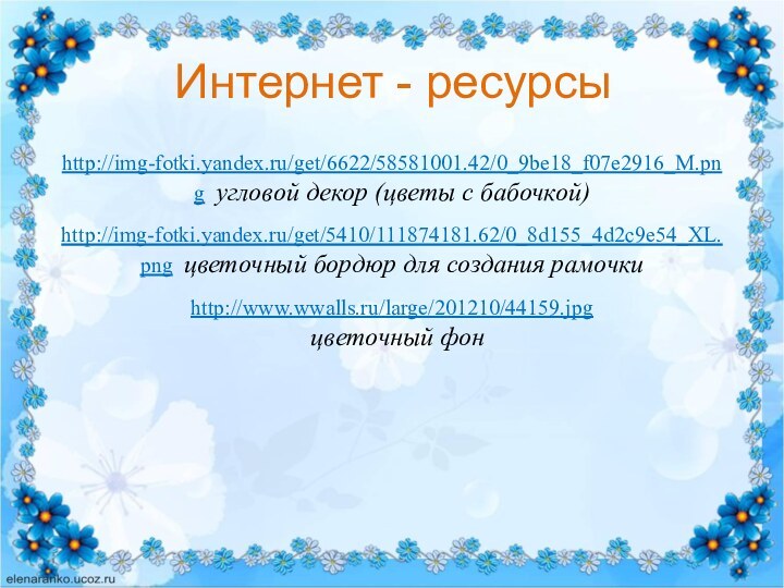 Интернет - ресурсыhttp://img-fotki.yandex.ru/get/6622/58581001.42/0_9be18_f07e2916_M.png угловой декор (цветы с бабочкой) http://img-fotki.yandex.ru/get/5410/111874181.62/0_8d155_4d2c9e54_XL.png цветочный бордюр для