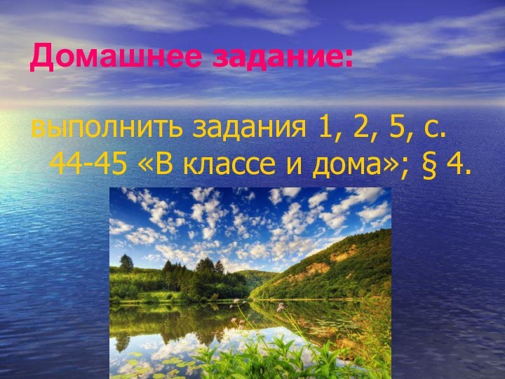 Домашнее задание:выполнить задания 1, 2, 5, с. 44-45 «В классе и дома»; § 4.