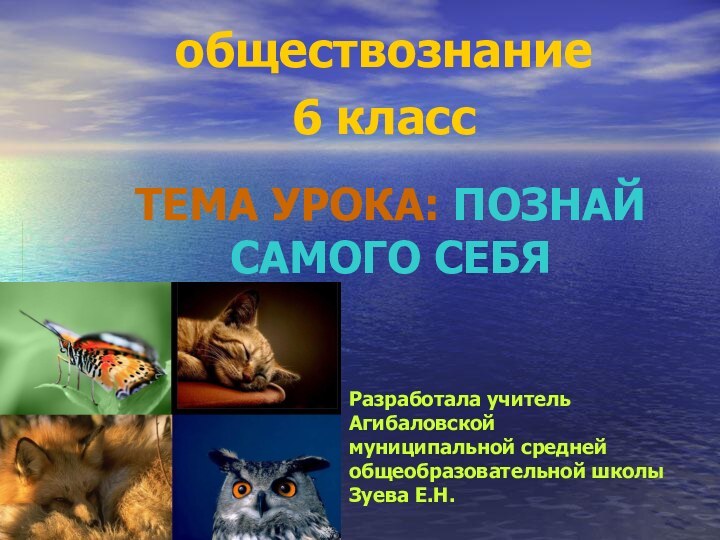 ТЕМА УРОКА: ПОЗНАЙ САМОГО СЕБЯобществознание6 классРазработала учитель Агибаловской муниципальной средней общеобразовательной школы Зуева Е.Н.