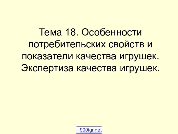 Тема 18. Особенности потребительских свойств и показатели качества игрушек. Экспертиза качества игрушек.