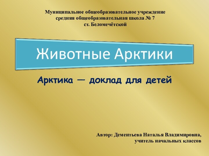 Арктика — доклад для детейМуниципальное общеобразовательное учреждение средняя общеобразовательная школа № 7