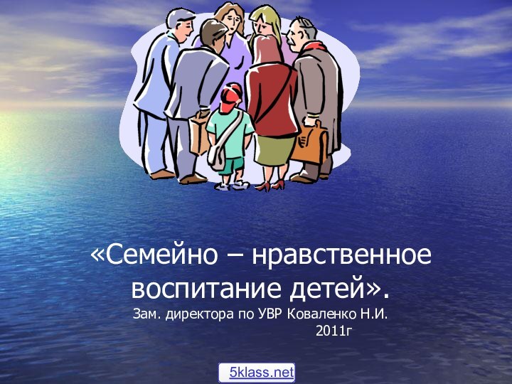 «Семейно – нравственное воспитание детей».  Зам. директора по УВР Коваленко